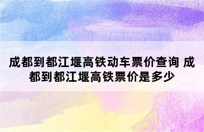 成都到都江堰高铁动车票价查询 成都到都江堰高铁票价是多少